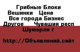 Грибные Блоки Вешинки › Цена ­ 100 - Все города Бизнес » Другое   . Чувашия респ.,Шумерля г.